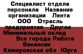 Специалист отдела персонала › Название организации ­ Лента, ООО › Отрасль предприятия ­ Другое › Минимальный оклад ­ 20 900 - Все города Работа » Вакансии   . Кемеровская обл.,Юрга г.